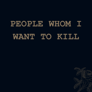 People Whom I Want To Kill