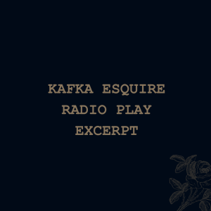 Kafka Esquire (Radio Play excerpt)