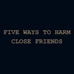 Five Ways To Harm Close Friends